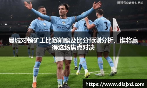 曼城对顿矿工比赛前瞻及比分预测分析,谁将赢得这场焦点对决