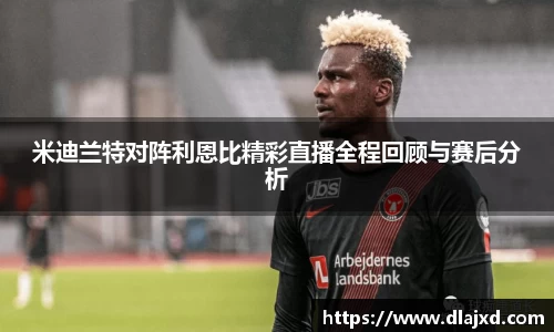 米迪兰特对阵利恩比精彩直播全程回顾与赛后分析