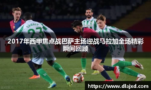 2017年西甲焦点战巴萨主场迎战马拉加全场精彩瞬间回顾