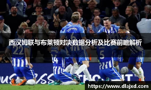 西汉姆联与布莱顿对决数据分析及比赛前瞻解析