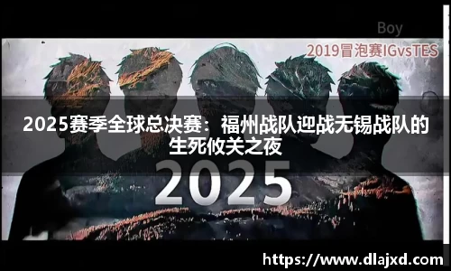 2025赛季全球总决赛：福州战队迎战无锡战队的生死攸关之夜