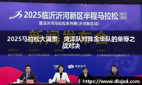 2025马拉松大满贯：菏泽队对阵金华队的荣辱之战对决